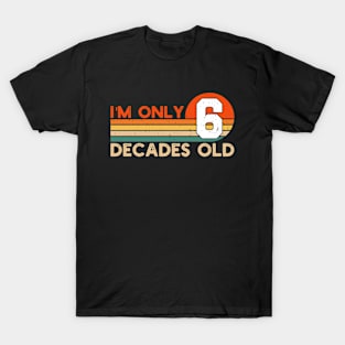 I'm Only 6 Decades Old Funny 60th Birthday T-Shirt